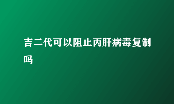 吉二代可以阻止丙肝病毒复制吗