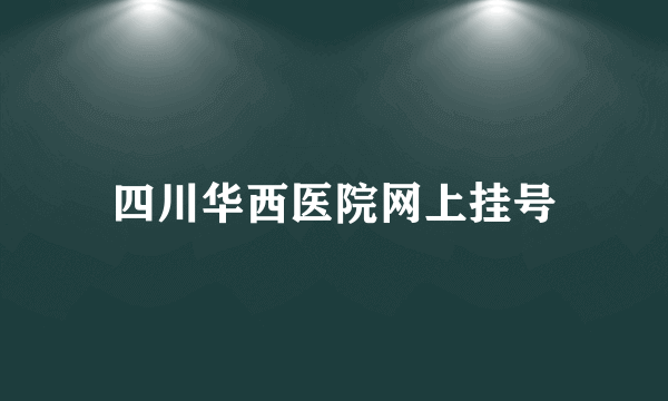 四川华西医院网上挂号