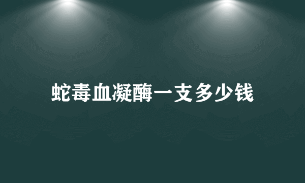 蛇毒血凝酶一支多少钱