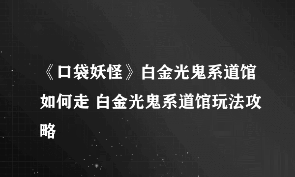 《口袋妖怪》白金光鬼系道馆如何走 白金光鬼系道馆玩法攻略