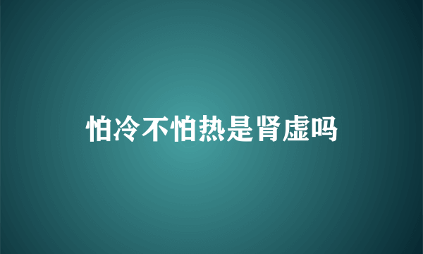 怕冷不怕热是肾虚吗