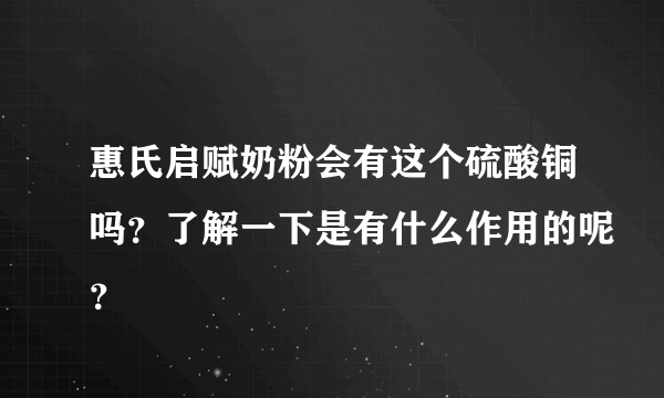 惠氏启赋奶粉会有这个硫酸铜吗？了解一下是有什么作用的呢？