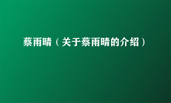 蔡雨晴（关于蔡雨晴的介绍）