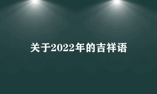 关于2022年的吉祥语