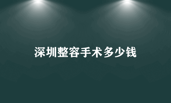 深圳整容手术多少钱