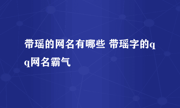 带瑶的网名有哪些 带瑶字的qq网名霸气