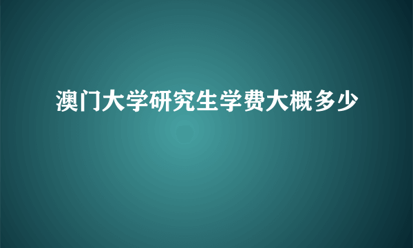 澳门大学研究生学费大概多少