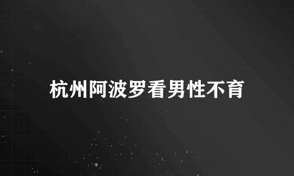 杭州阿波罗看男性不育