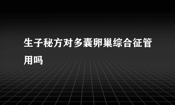 生子秘方对多囊卵巢综合征管用吗