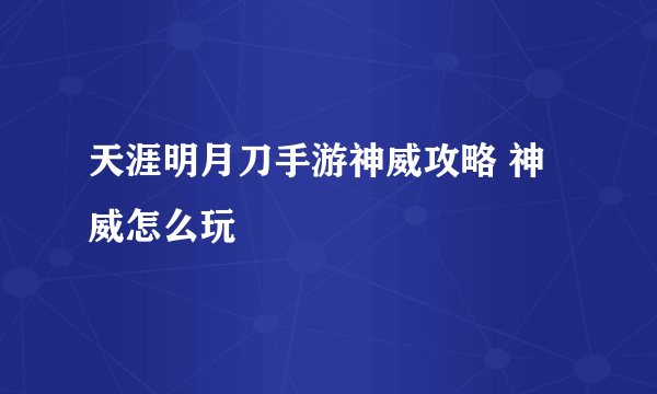 天涯明月刀手游神威攻略 神威怎么玩