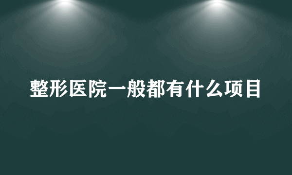 整形医院一般都有什么项目