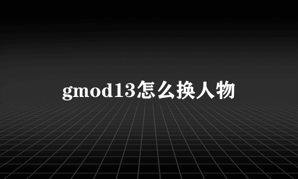 gmod13怎么换人物