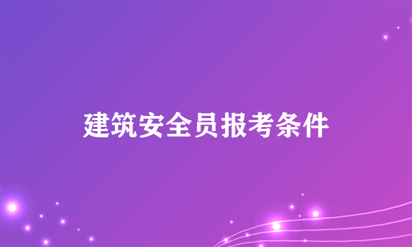 建筑安全员报考条件