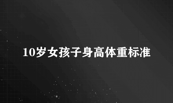 10岁女孩子身高体重标准