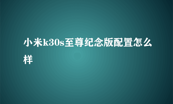 小米k30s至尊纪念版配置怎么样