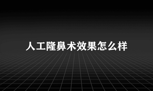 人工隆鼻术效果怎么样