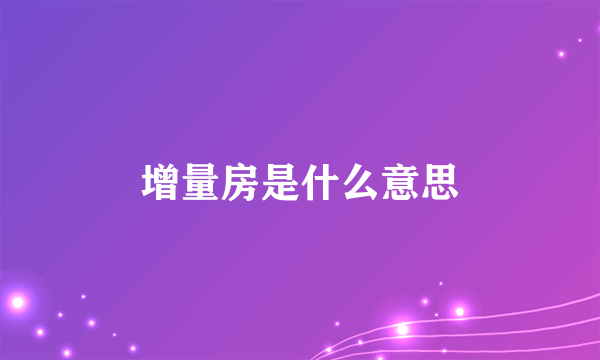 增量房是什么意思