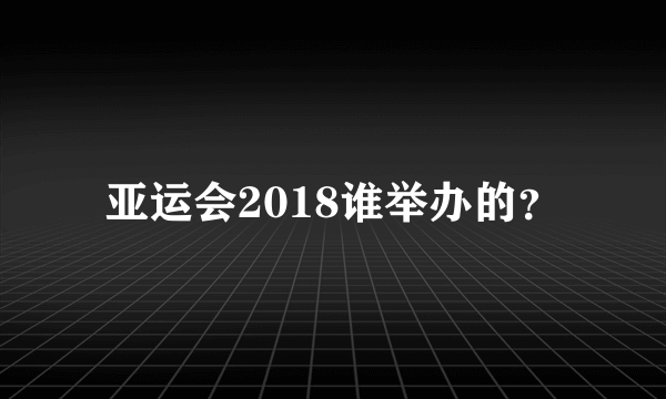 亚运会2018谁举办的？