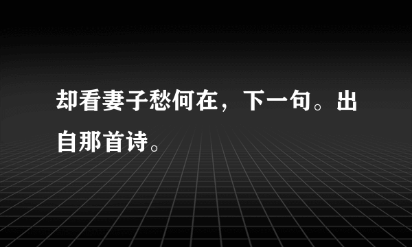 却看妻子愁何在，下一句。出自那首诗。