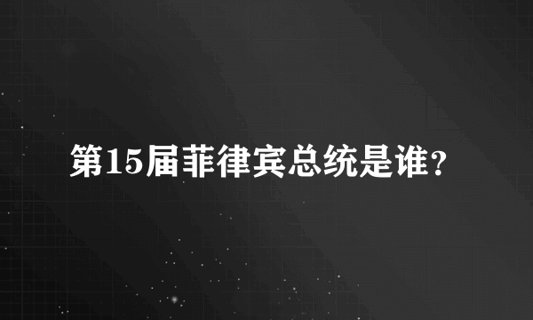 第15届菲律宾总统是谁？