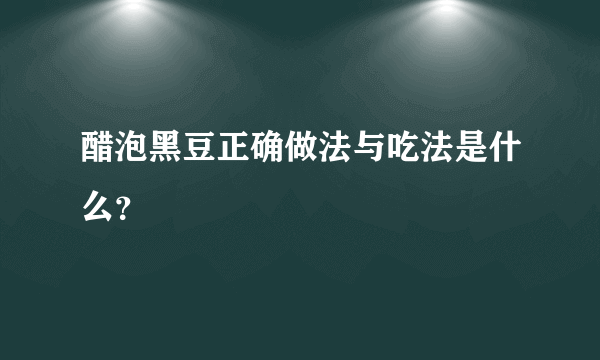 醋泡黑豆正确做法与吃法是什么？