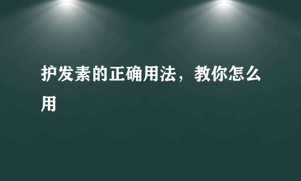 护发素的正确用法，教你怎么用