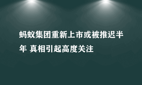 蚂蚁集团重新上市或被推迟半年 真相引起高度关注