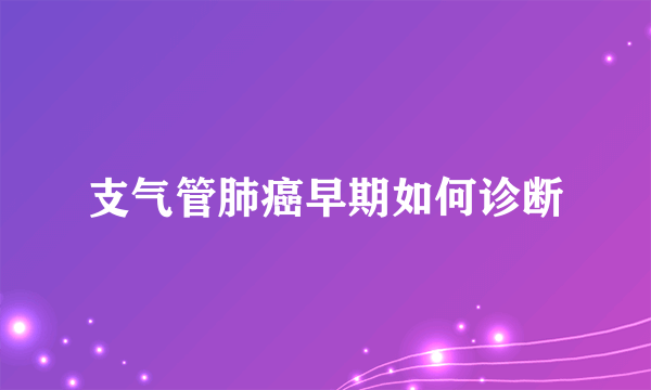 支气管肺癌早期如何诊断