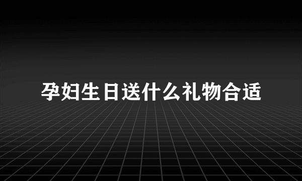 孕妇生日送什么礼物合适