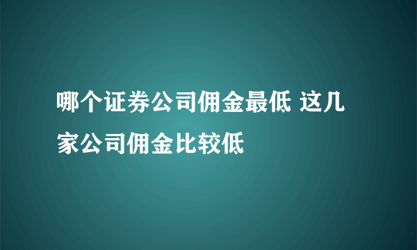 哪个证券公司佣金最低 这几家公司佣金比较低