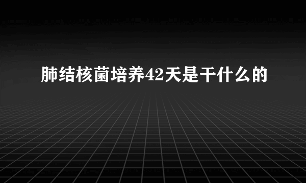 肺结核菌培养42天是干什么的