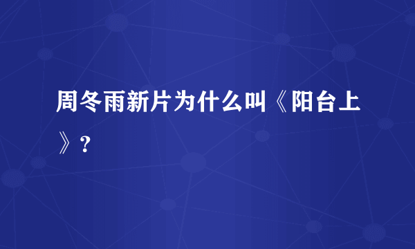 周冬雨新片为什么叫《阳台上》？