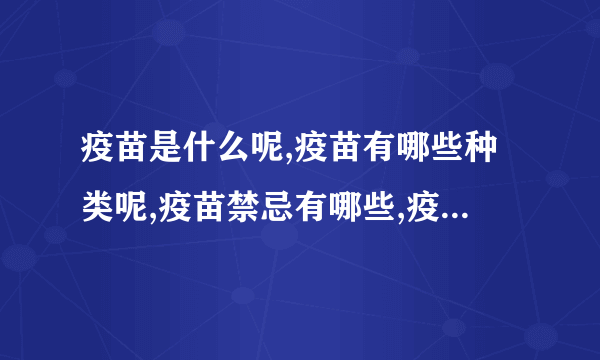 疫苗是什么呢,疫苗有哪些种类呢,疫苗禁忌有哪些,疫苗的偶合症是怎么回事