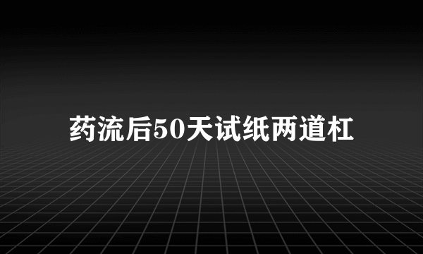 药流后50天试纸两道杠