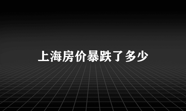 上海房价暴跌了多少