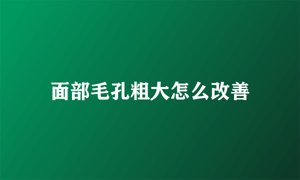 面部毛孔粗大怎么改善