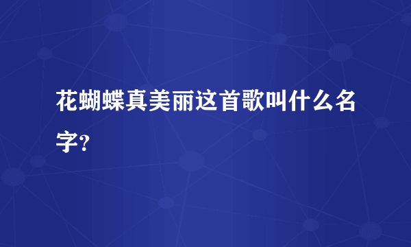 花蝴蝶真美丽这首歌叫什么名字？