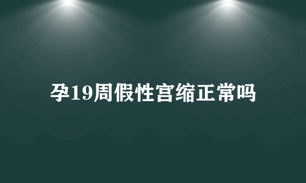 孕19周假性宫缩正常吗