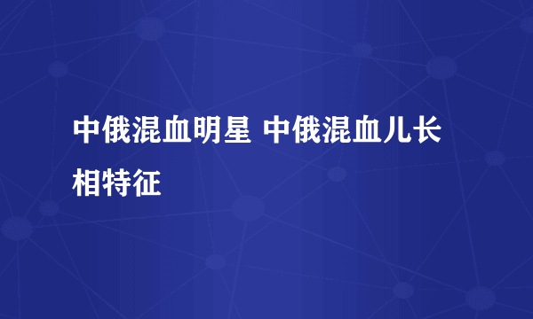 中俄混血明星 中俄混血儿长相特征