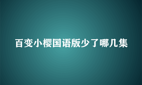 百变小樱国语版少了哪几集