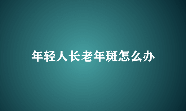 年轻人长老年斑怎么办