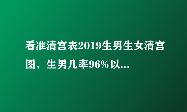 看准清宫表2019生男生女清宫图，生男几率96%以上！真的太准了 ...