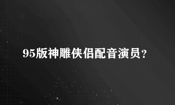 95版神雕侠侣配音演员？