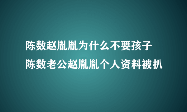 陈数赵胤胤为什么不要孩子 陈数老公赵胤胤个人资料被扒