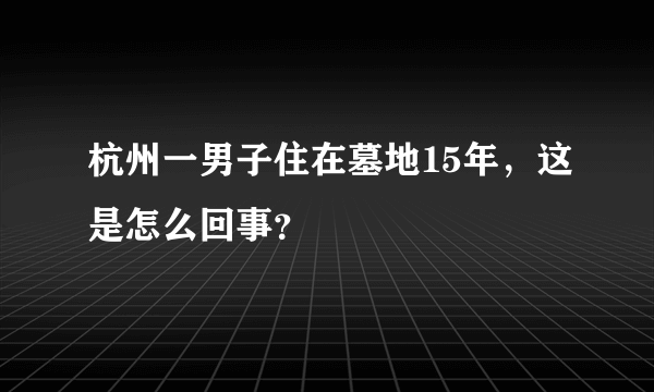 杭州一男子住在墓地15年，这是怎么回事？