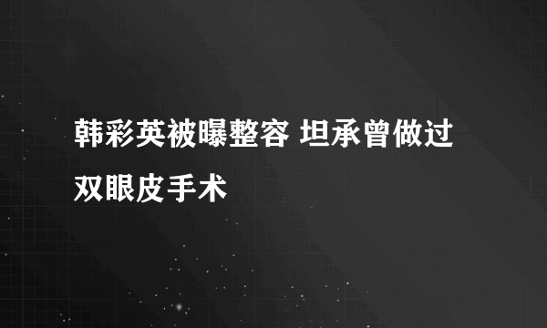 韩彩英被曝整容 坦承曾做过双眼皮手术