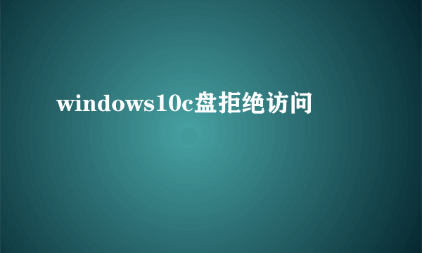 windows10c盘拒绝访问