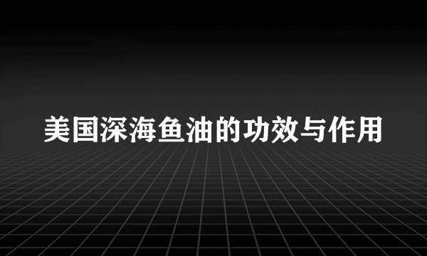 美国深海鱼油的功效与作用