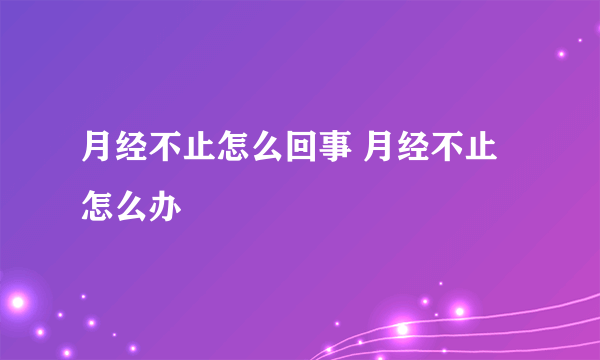 月经不止怎么回事 月经不止怎么办