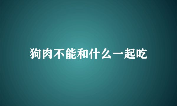 狗肉不能和什么一起吃